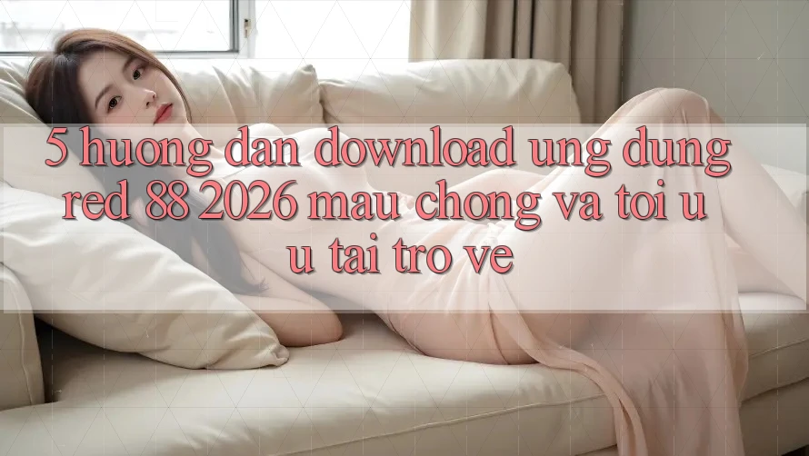 5. Hướng Dẫn Download Ứng dụng red 88 2026 Mau Chóng Và Tối Ưu Tải trở về 5. Hướng Dẫn Download Ứng dụng red 88 2026 Mau Chóng Và Tối Ưu Tải trở về
