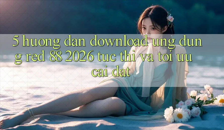 5. Hướng Dẫn Download Ứng dụng red 88 2026 Tức thì Và Tối Ưu Cài Đặt
