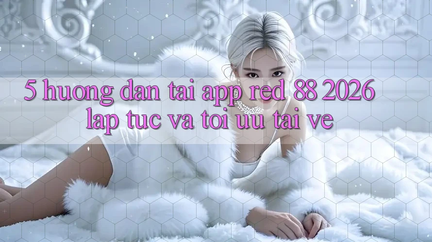 5. Hướng Dẫn Tải App red 88 2026 Lập tức Và Tối Ưu Tải về 5. Hướng Dẫn Tải App red 88 2026 Lập tức Và Tối Ưu Tải về