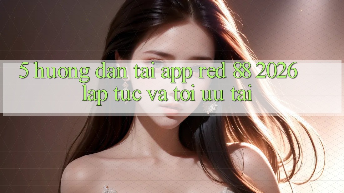 5. Hướng Dẫn Tải App red 88 2026 Lập tức Và Tối Ưu Tải 5. Hướng Dẫn Tải App red 88 2026 Lập tức Và Tối Ưu Tải
