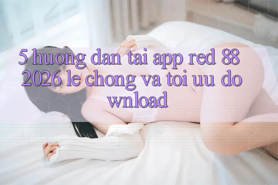 5. Hướng Dẫn Tải App red 88 2026 Lẹ Chóng Và Tối Ưu Download 5. Hướng Dẫn Tải App red 88 2026 Lẹ Chóng Và Tối Ưu Download