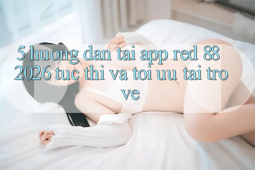 5. Hướng Dẫn Tải App red 88 2026 Tức thì Và Tối Ưu Tải trở về