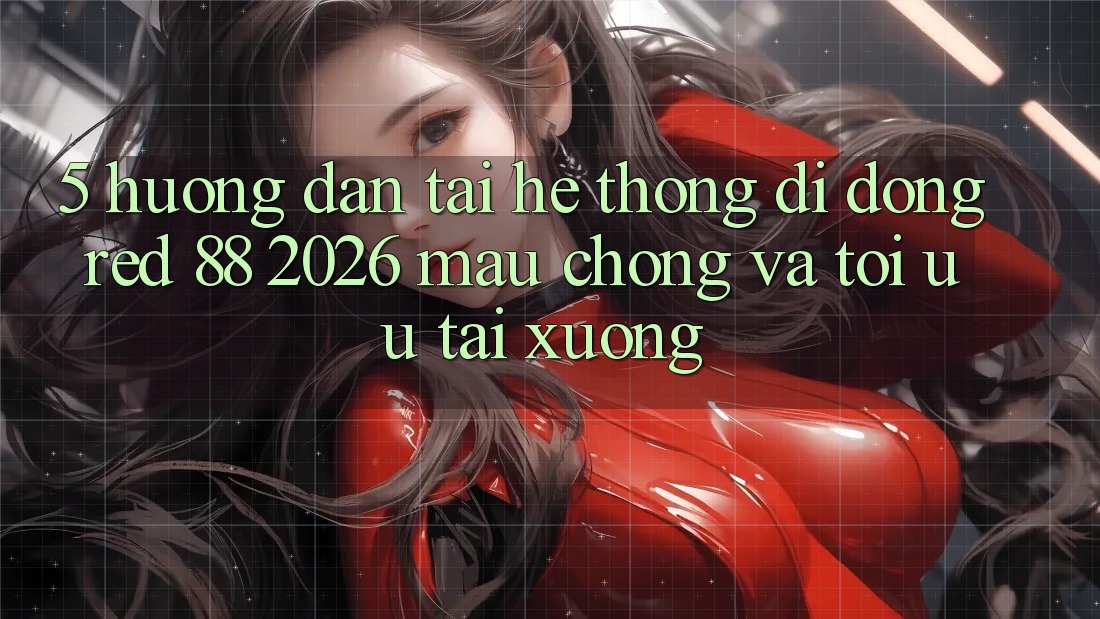 5. Hướng Dẫn Tải Hệ thống di động red 88 2026 Mau Chóng Và Tối Ưu Tải xuống