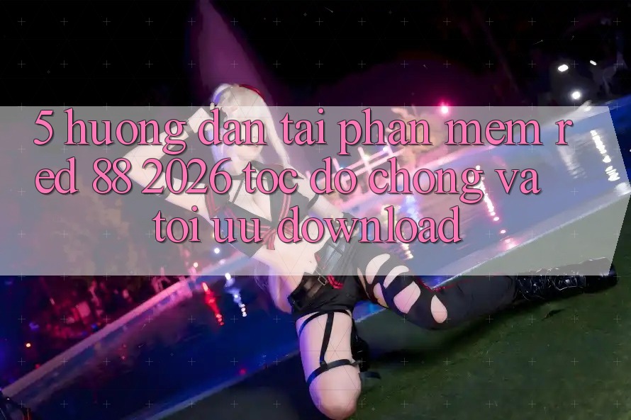 5. Hướng Dẫn Tải Phần mềm red 88 2026 Tốc độ Chóng Và Tối Ưu Download 5. Hướng Dẫn Tải Phần mềm red 88 2026 Tốc độ Chóng Và Tối Ưu Download