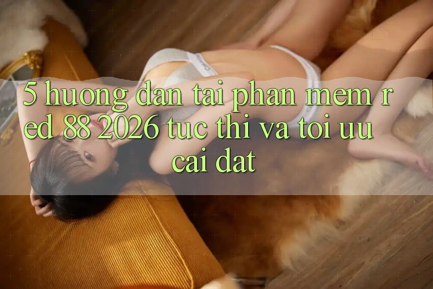 5. Hướng dẫn Tải Phần mềm red 88 2026 Tức thì Và Tối Ưu Cài Đặt 5. Hướng dẫn Tải Phần mềm red 88 2026 Tức thì Và Tối Ưu Cài Đặt
