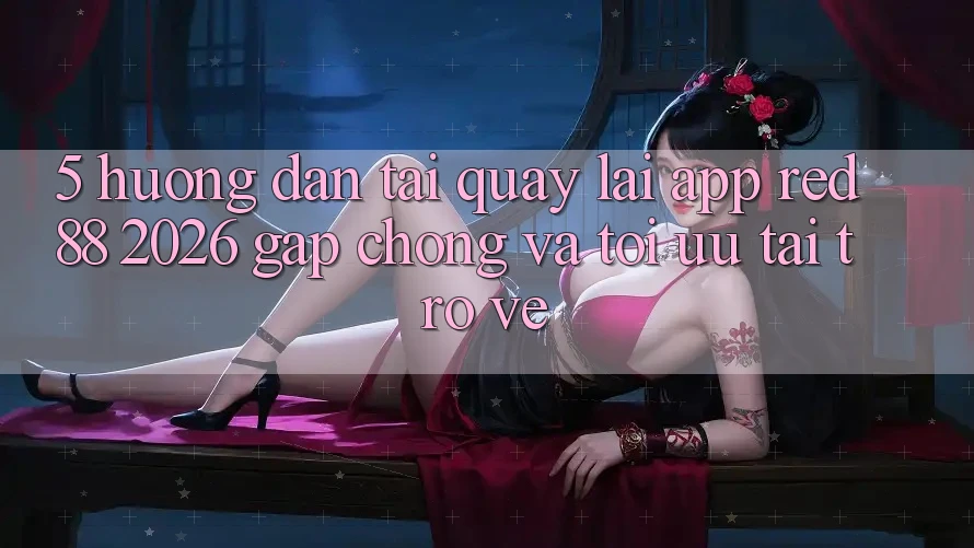 5. Hướng Dẫn Tải quay lại App red 88 2026 Gấp chóng Và Tối Ưu Tải trở về 5. Hướng Dẫn Tải quay lại App red 88 2026 Gấp chóng Và Tối Ưu Tải trở về