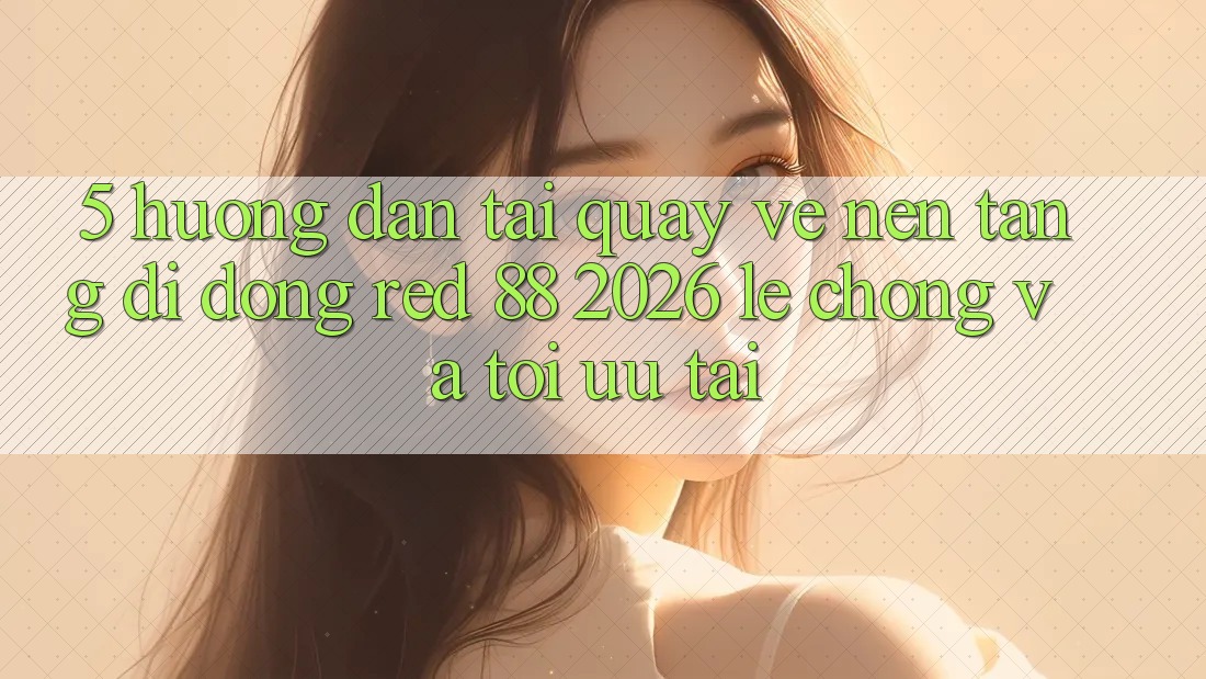 5. Hướng Dẫn Tải quay về Nền tảng di động red 88 2026 Lẹ Chóng Và Tối Ưu Tải 5. Hướng Dẫn Tải quay về Nền tảng di động red 88 2026 Lẹ Chóng Và Tối Ưu Tải