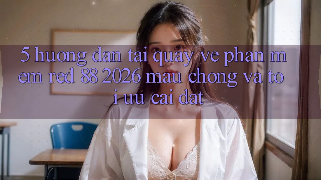 5. Hướng Dẫn Tải quay về Phần mềm red 88 2026 Mau Chóng Và Tối Ưu Cài Đặt 5. Hướng Dẫn Tải quay về Phần mềm red 88 2026 Mau Chóng Và Tối Ưu Cài Đặt