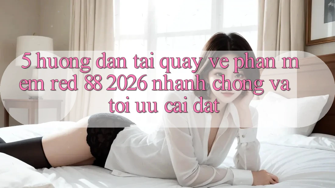 5. Hướng dẫn Tải quay về Phần mềm red 88 2026 Nhanh Chóng Và Tối Ưu Cài Đặt