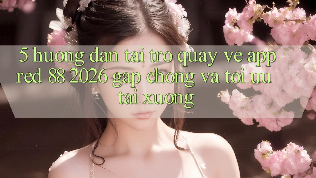 5. Hướng Dẫn Tải trở quay về App red 88 2026 Gấp Chóng Và Tối Ưu Tải xuống 5. Hướng Dẫn Tải trở quay về App red 88 2026 Gấp Chóng Và Tối Ưu Tải xuống