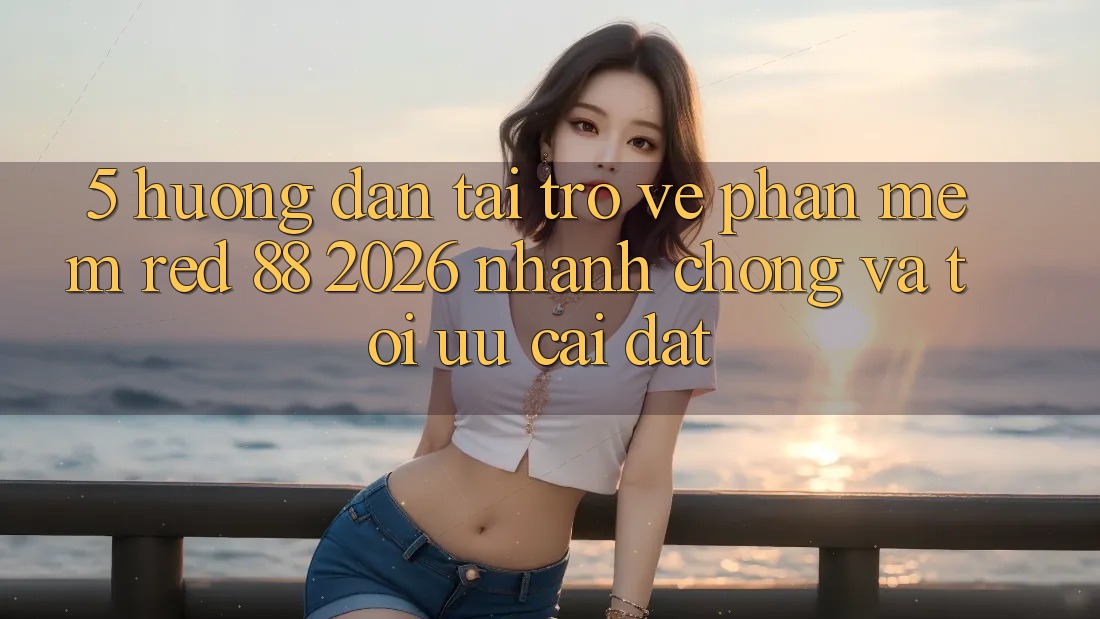 5. Hướng Dẫn Tải trở về Phần mềm red 88 2026 Nhanh Chóng Và Tối Ưu Cài Đặt 5. Hướng Dẫn Tải trở về Phần mềm red 88 2026 Nhanh Chóng Và Tối Ưu Cài Đặt