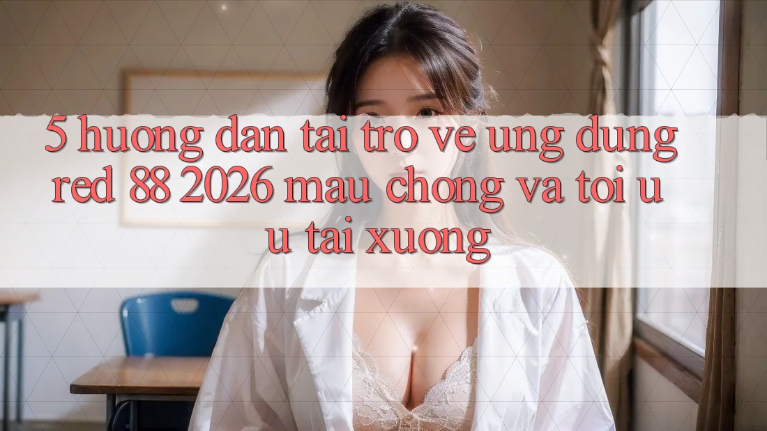5. Hướng Dẫn Tải trở về Ứng dụng red 88 2026 Mau chóng Và Tối Ưu Tải xuống 5. Hướng Dẫn Tải trở về Ứng dụng red 88 2026 Mau chóng Và Tối Ưu Tải xuống