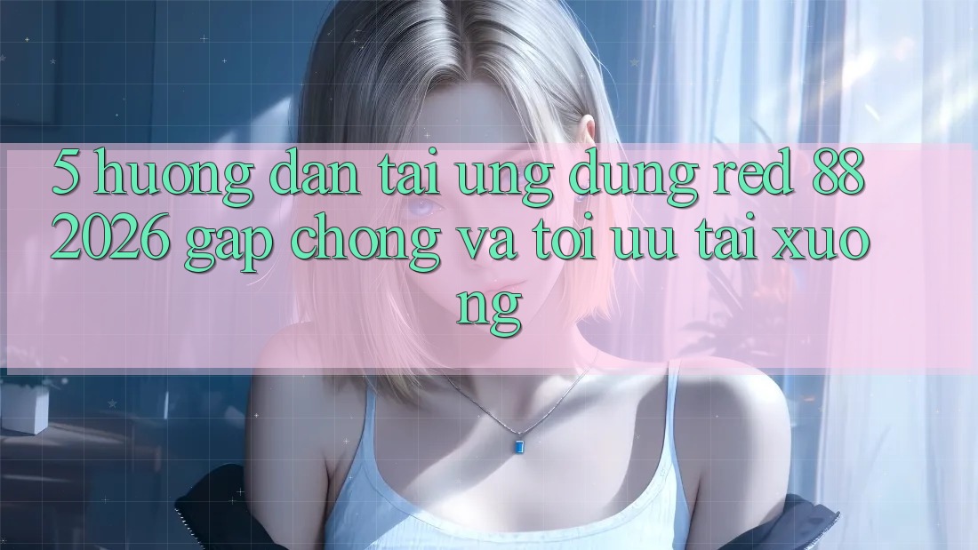 5. Hướng Dẫn Tải Ứng dụng red 88 2026 Gấp chóng Và Tối Ưu Tải xuống 5. Hướng Dẫn Tải Ứng dụng red 88 2026 Gấp chóng Và Tối Ưu Tải xuống