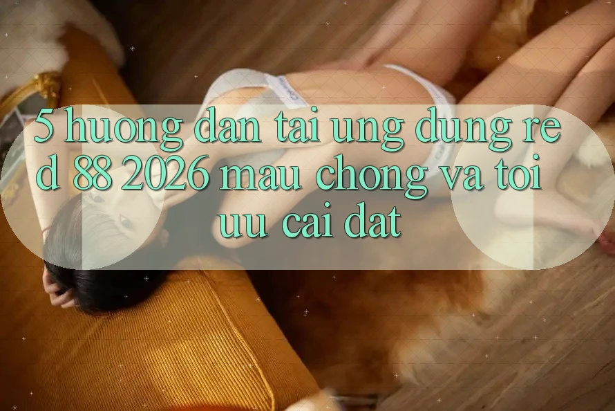 5. Hướng dẫn Tải Ứng dụng red 88 2026 Mau Chóng Và Tối Ưu Cài Đặt 5. Hướng dẫn Tải Ứng dụng red 88 2026 Mau Chóng Và Tối Ưu Cài Đặt