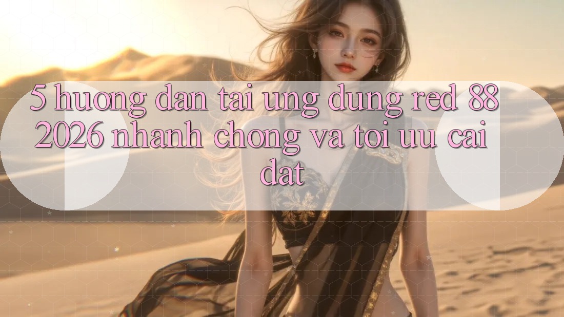 5. Hướng Dẫn Tải Ứng dụng red 88 2026 Nhanh chóng Và Tối Ưu Cài Đặt 5. Hướng Dẫn Tải Ứng dụng red 88 2026 Nhanh chóng Và Tối Ưu Cài Đặt