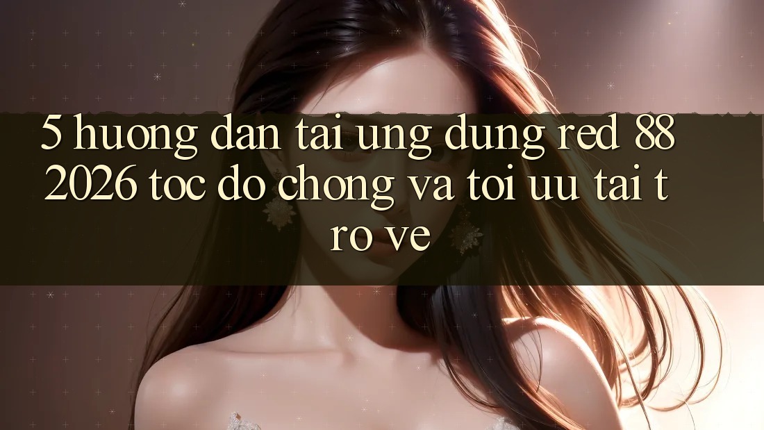 5. Hướng Dẫn Tải Ứng dụng red 88 2026 Tốc độ Chóng Và Tối Ưu Tải trở về 5. Hướng Dẫn Tải Ứng dụng red 88 2026 Tốc độ Chóng Và Tối Ưu Tải trở về