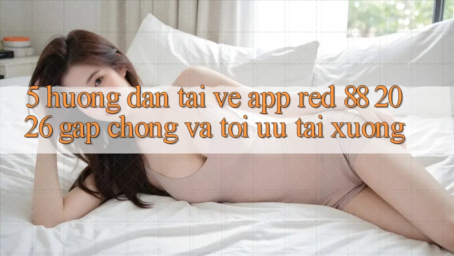 5. Hướng Dẫn Tải về App red 88 2026 Gấp Chóng Và Tối Ưu Tải xuống 5. Hướng Dẫn Tải về App red 88 2026 Gấp Chóng Và Tối Ưu Tải xuống