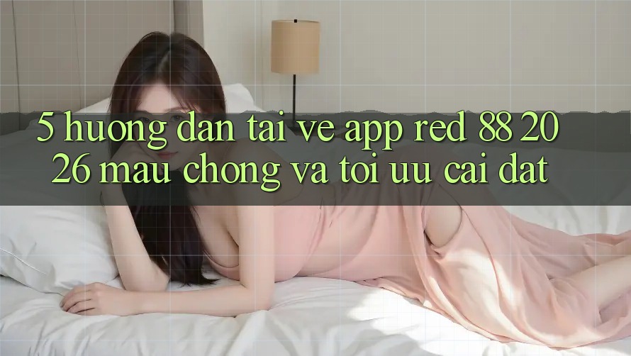 5. Hướng Dẫn Tải về App red 88 2026 Mau Chóng Và Tối Ưu Cài Đặt