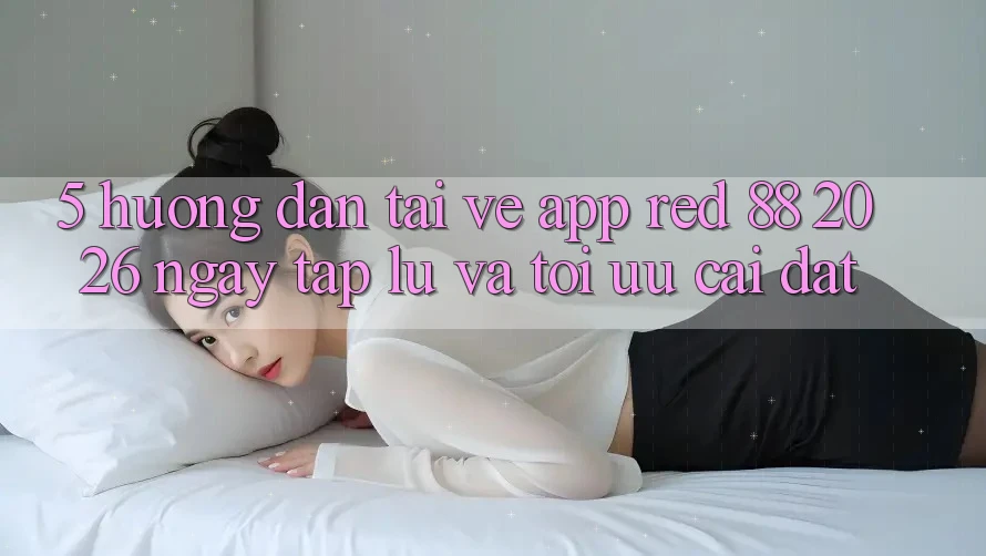 5. Hướng Dẫn Tải về App red 88 2026 Ngay tắp lự Và Tối Ưu Cài Đặt