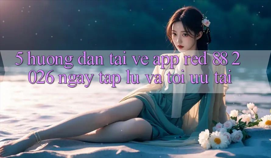 5. Hướng dẫn Tải về App red 88 2026 Ngay tắp lự Và Tối Ưu Tải 5. Hướng dẫn Tải về App red 88 2026 Ngay tắp lự Và Tối Ưu Tải