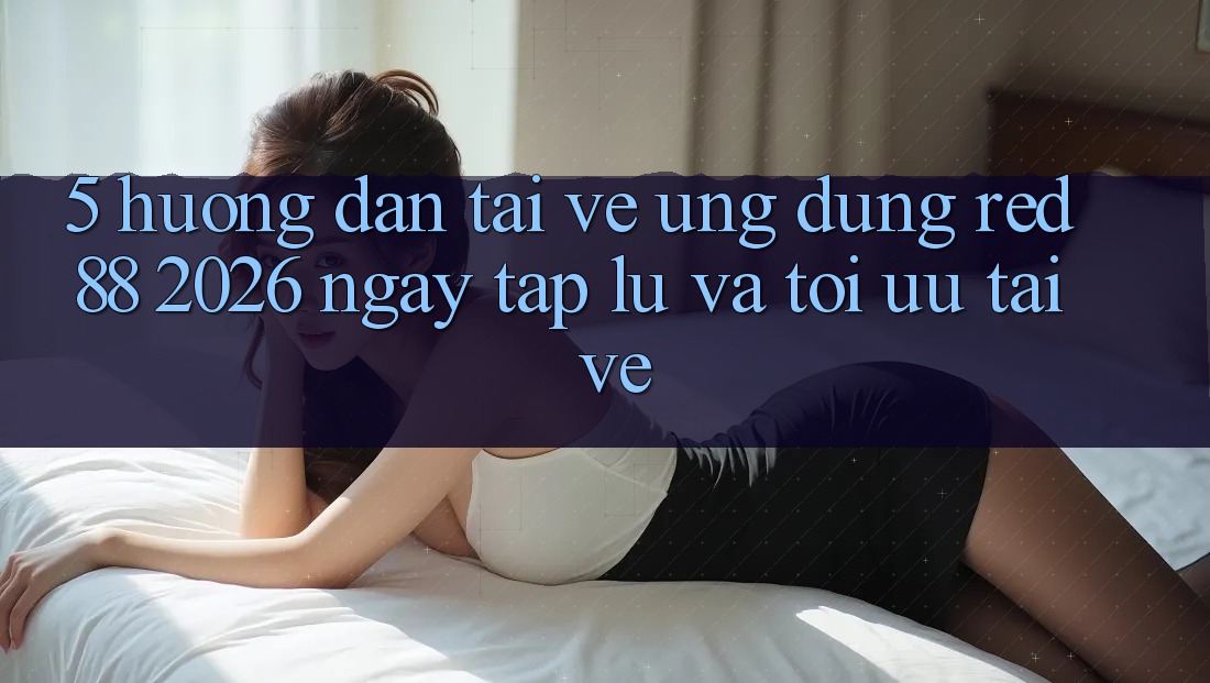 5. Hướng Dẫn Tải về Ứng dụng red 88 2026 Ngay tắp lự Và Tối Ưu Tải về 5. Hướng Dẫn Tải về Ứng dụng red 88 2026 Ngay tắp lự Và Tối Ưu Tải về