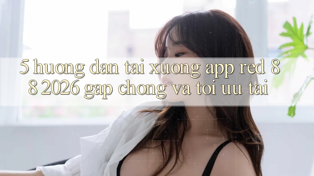 5. Hướng Dẫn Tải xuống App red 88 2026 Gấp Chóng Và Tối Ưu Tải