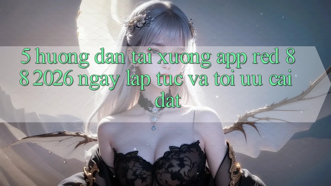 5. Hướng Dẫn Tải xuống App red 88 2026 Ngay lập tức Và Tối Ưu Cài Đặt 5. Hướng Dẫn Tải xuống App red 88 2026 Ngay lập tức Và Tối Ưu Cài Đặt