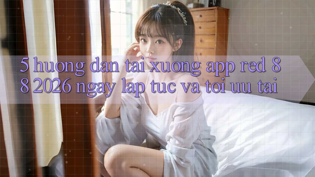 5. Hướng Dẫn Tải xuống App red 88 2026 Ngay lập tức Và Tối Ưu Tải