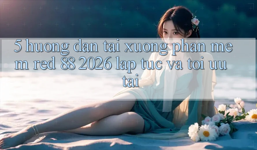 5. Hướng dẫn Tải xuống Phần mềm red 88 2026 Lập tức Và Tối Ưu Tải