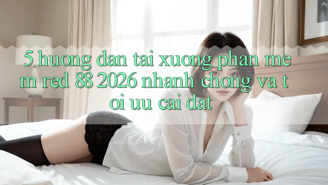 5. Hướng Dẫn Tải xuống Phần mềm red 88 2026 Nhanh Chóng Và Tối Ưu Cài Đặt 5. Hướng Dẫn Tải xuống Phần mềm red 88 2026 Nhanh Chóng Và Tối Ưu Cài Đặt