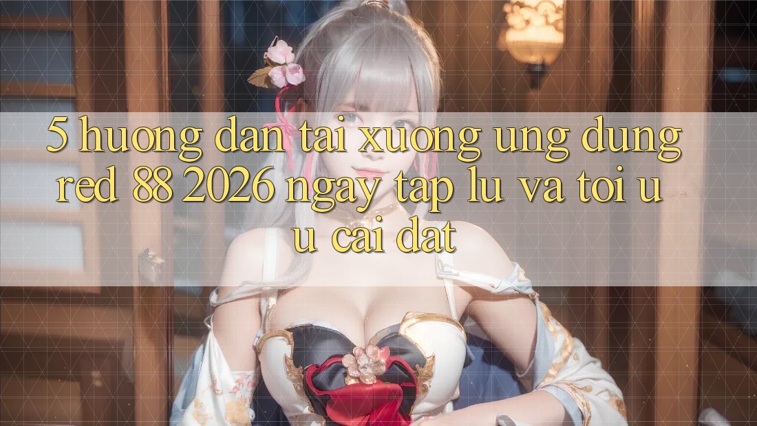 5. Hướng dẫn Tải xuống Ứng dụng red 88 2026 Ngay tắp lự Và Tối Ưu Cài Đặt