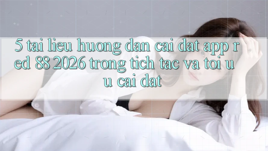 5. Tài liệu hướng dẫn Cài đặt App red 88 2026 Trong tích tắc Và Tối Ưu Cài Đặt 5. Tài liệu hướng dẫn Cài đặt App red 88 2026 Trong tích tắc Và Tối Ưu Cài Đặt
