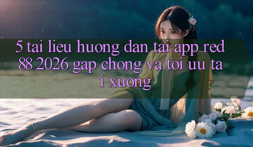 5. Tài liệu hướng dẫn Tải App red 88 2026 Gấp Chóng Và Tối Ưu Tải xuống 5. Tài liệu hướng dẫn Tải App red 88 2026 Gấp Chóng Và Tối Ưu Tải xuống