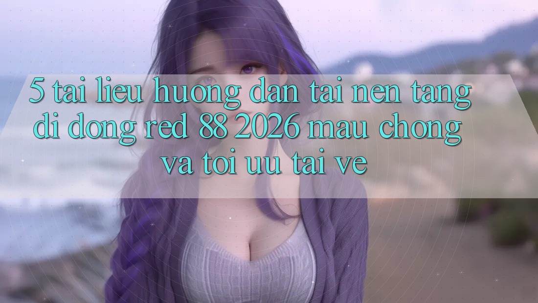 5. Tài liệu hướng dẫn Tải Nền tảng di động red 88 2026 Mau Chóng Và Tối Ưu Tải về