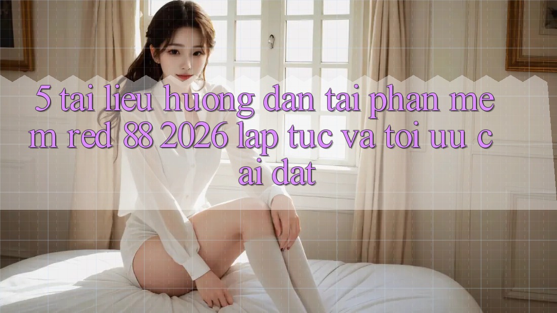 5. Tài liệu hướng dẫn Tải Phần mềm red 88 2026 Lập tức Và Tối Ưu Cài Đặt 5. Tài liệu hướng dẫn Tải Phần mềm red 88 2026 Lập tức Và Tối Ưu Cài Đặt