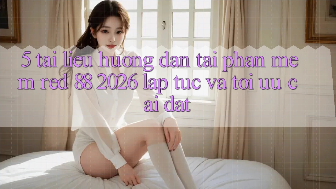 5. Tài liệu hướng dẫn Tải Phần mềm red 88 2026 Lập tức Và Tối Ưu Cài Đặt 5. Tài liệu hướng dẫn Tải Phần mềm red 88 2026 Lập tức Và Tối Ưu Cài Đặt