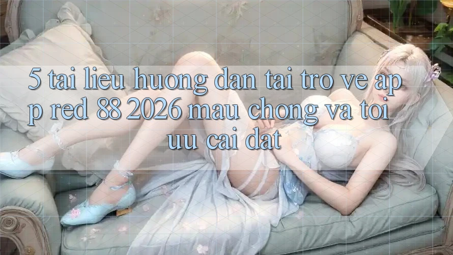 5. Tài liệu hướng dẫn Tải trở về App red 88 2026 Mau Chóng Và Tối Ưu Cài Đặt