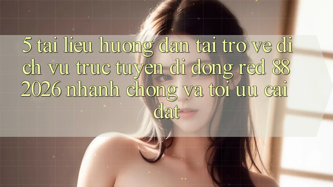 5. Tài liệu hướng dẫn Tải trở về Dịch vụ trực tuyến di động red 88 2026 Nhanh chóng Và Tối Ưu Cài Đặt 5. Tài liệu hướng dẫn Tải trở về Dịch vụ trực tuyến di động red 88 2026 Nhanh chóng Và Tối Ưu Cài Đặt