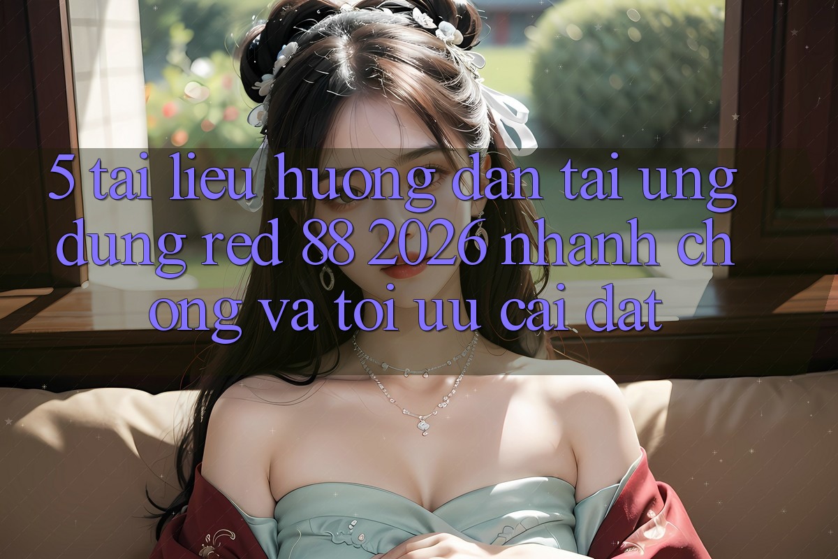 5. Tài liệu hướng dẫn Tải Ứng dụng red 88 2026 Nhanh Chóng Và Tối Ưu Cài Đặt 5. Tài liệu hướng dẫn Tải Ứng dụng red 88 2026 Nhanh Chóng Và Tối Ưu Cài Đặt