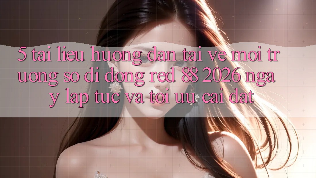 5. Tài liệu hướng dẫn Tải về Môi trường số di động red 88 2026 Ngay lập tức Và Tối Ưu Cài Đặt 5. Tài liệu hướng dẫn Tải về Môi trường số di động red 88 2026 Ngay lập tức Và Tối Ưu Cài Đặt