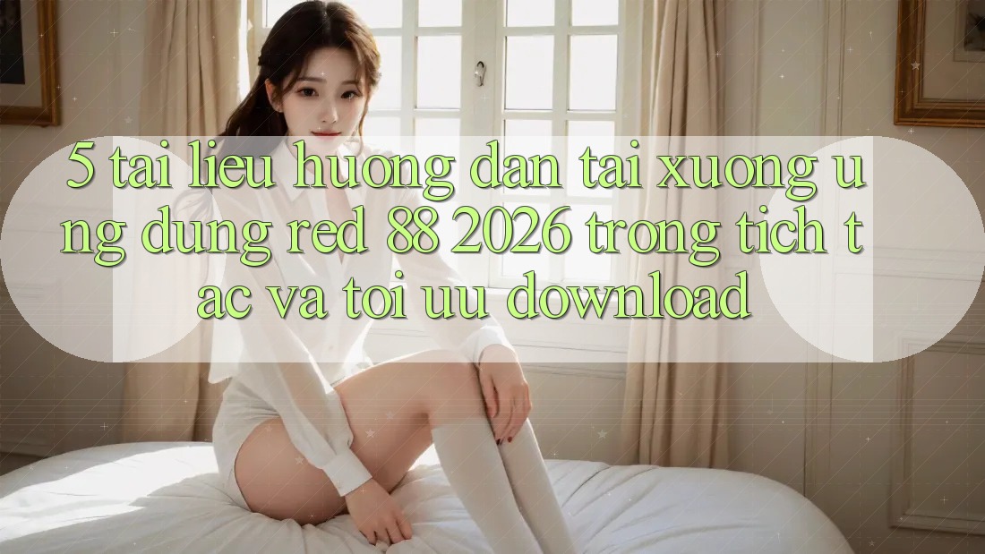 5. Tài liệu hướng dẫn Tải xuống Ứng dụng red 88 2026 Trong tích tắc Và Tối Ưu Download 5. Tài liệu hướng dẫn Tải xuống Ứng dụng red 88 2026 Trong tích tắc Và Tối Ưu Download