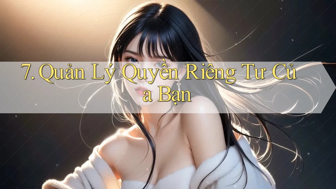7. Quản Lý Quyền Riêng Tư Của Bạn