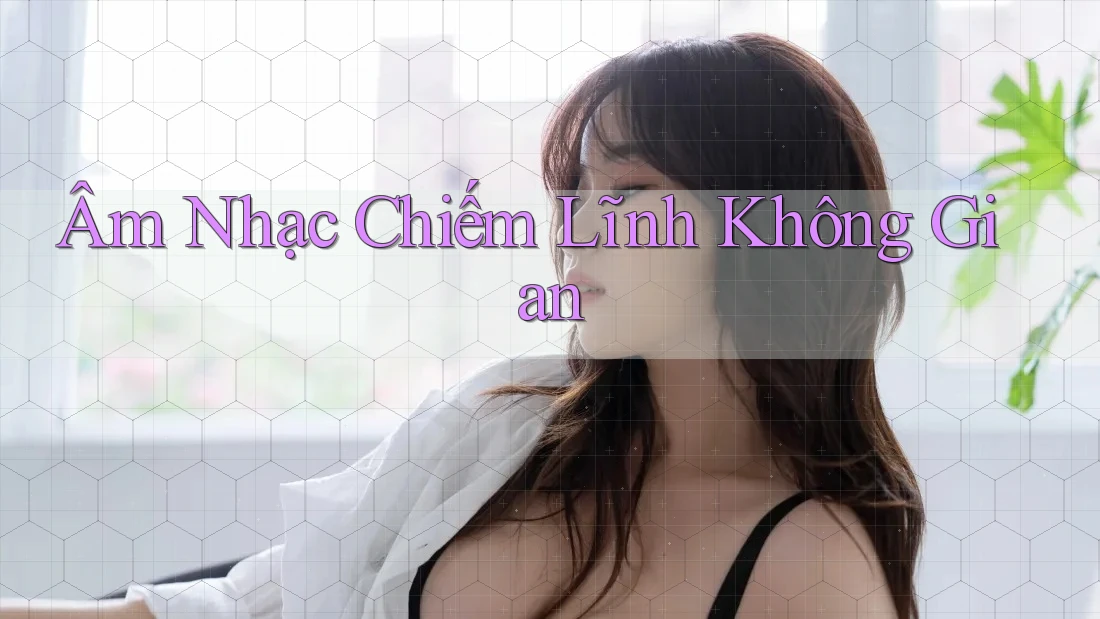 Âm Nhạc Chiếm Lĩnh Không Gian Âm Nhạc Chiếm Lĩnh Không Gian