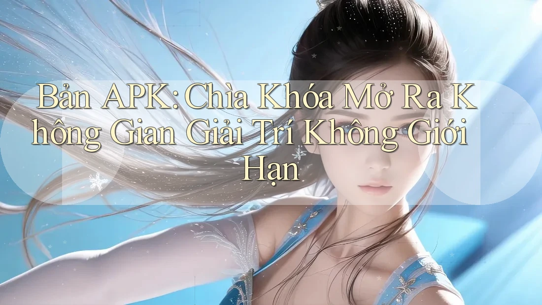 Bản APK: Chìa Khóa Mở Ra Không Gian Giải Trí Không Giới Hạn Bản APK: Chìa Khóa Mở Ra Không Gian Giải Trí Không Giới Hạn