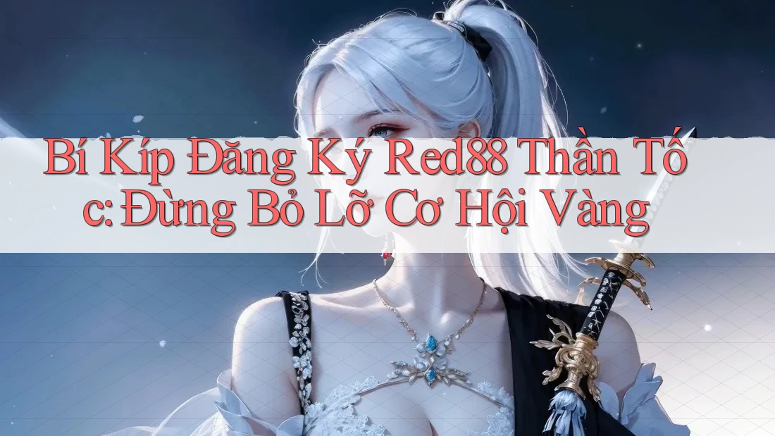 Bí Kíp Đăng Ký Red88 Thần Tốc: Đừng Bỏ Lỡ Cơ Hội Vàng Bí Kíp Đăng Ký Red88 Thần Tốc: Đừng Bỏ Lỡ Cơ Hội Vàng