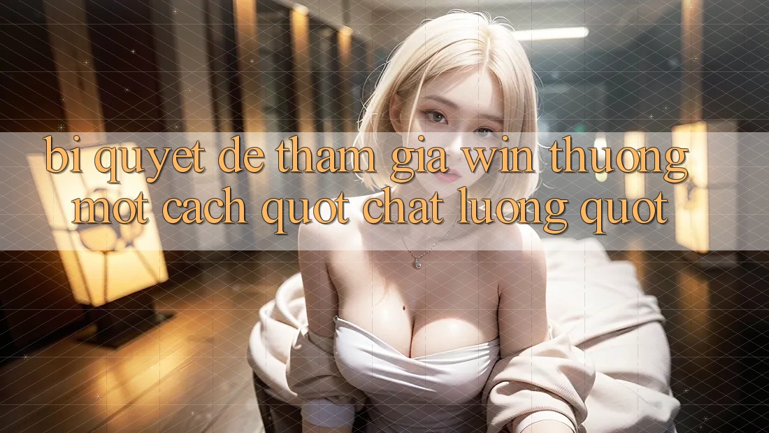 Bí Quyết Để Tham Gia Win Thưởng Một Cách " Chất Lượng" Bí Quyết Để Tham Gia Win Thưởng Một Cách " Chất Lượng"