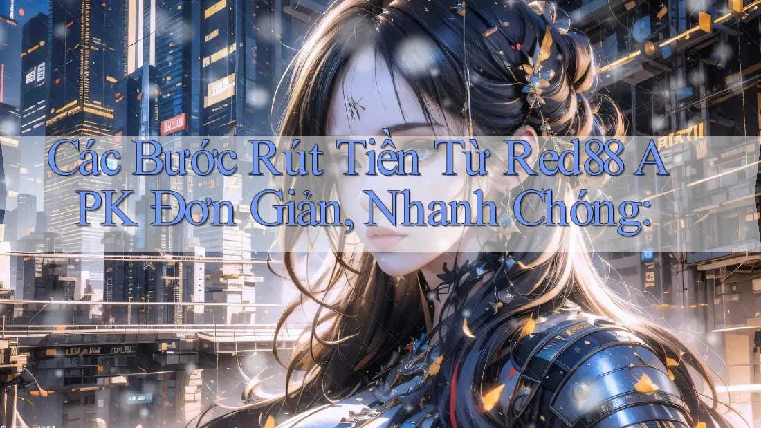 Các Bước Rút Tiền Từ Red88 APK Đơn Giản, Nhanh Chóng: Các Bước Rút Tiền Từ Red88 APK Đơn Giản, Nhanh Chóng: