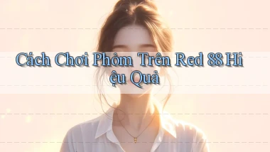 cách chơi phỏm trên red 88 hiệu quả