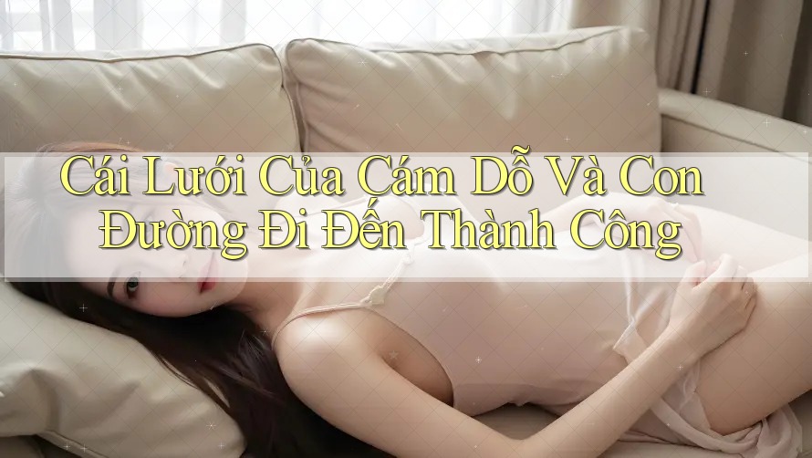 Cái Lưới Của Cám Dỗ Và Con Đường Đi Đến Thành Công Cái Lưới Của Cám Dỗ Và Con Đường Đi Đến Thành Công