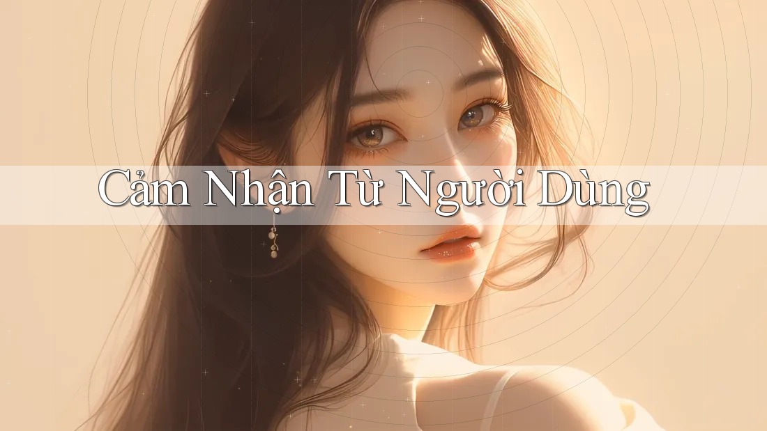 Cảm Nhận Từ Người Dùng Cảm Nhận Từ Người Dùng